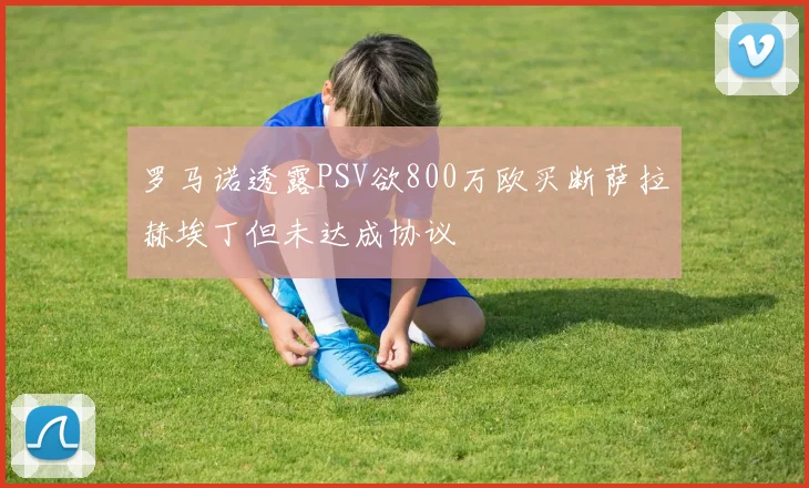 罗马诺透露PSV欲800万欧买断萨拉赫埃丁但未达成协议