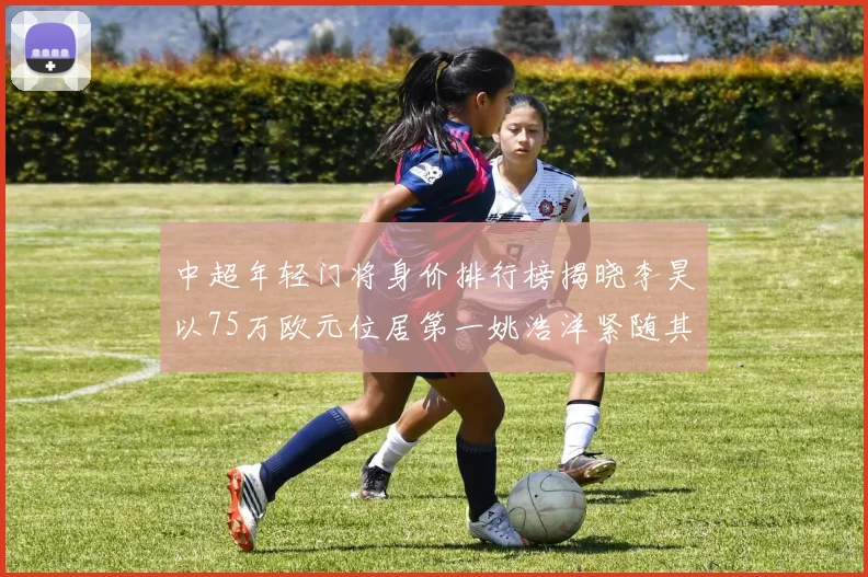 中超年轻门将身价排行榜揭晓李昊以75万欧元位居第一姚浩洋紧随其后