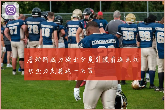 詹姆斯成为骑士今夏引援首选米切尔全力支持这一决策