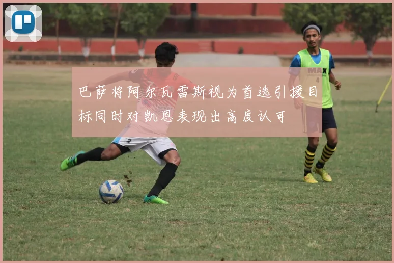 巴萨将阿尔瓦雷斯视为首选引援目标同时对凯恩表现出高度认可