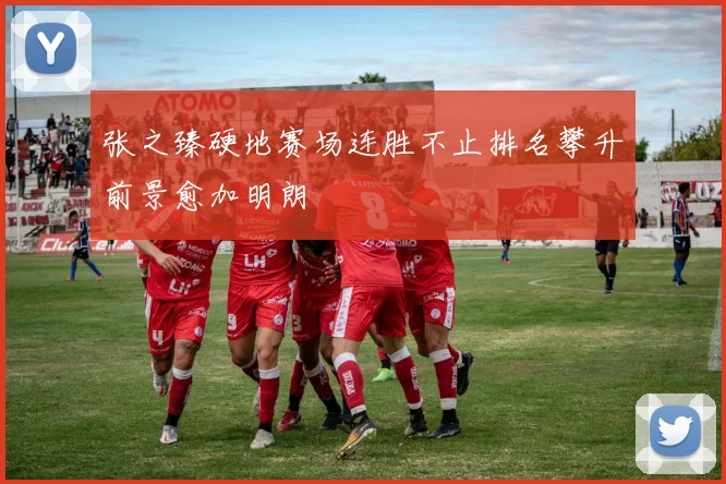 张之臻硬地赛场连胜不止排名攀升前景愈加明朗