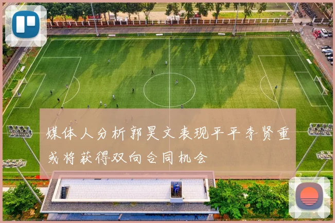 媒体人分析郭昊文表现平平李贤重或将获得双向合同机会